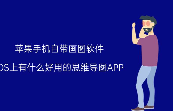 苹果手机自带画图软件 iOS上有什么好用的思维导图APP？